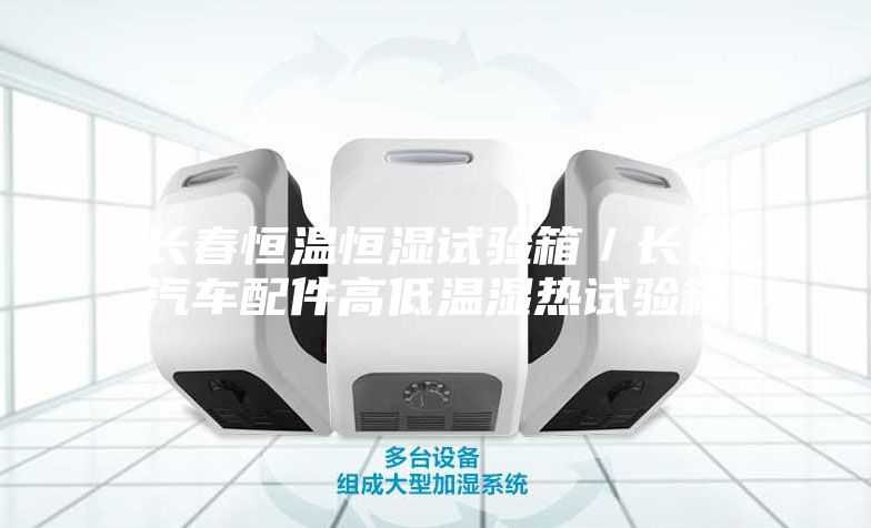 长春恒温恒湿试验箱／长春汽车配件高低温湿热试验箱