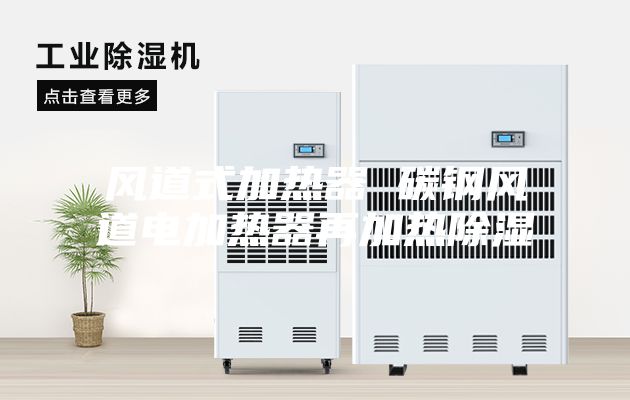 风道式加热器 碳钢风道电加热器再加热除湿