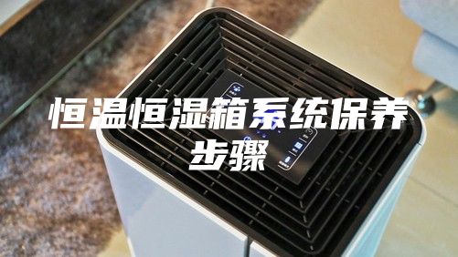 恒温恒湿箱系统保养步骤