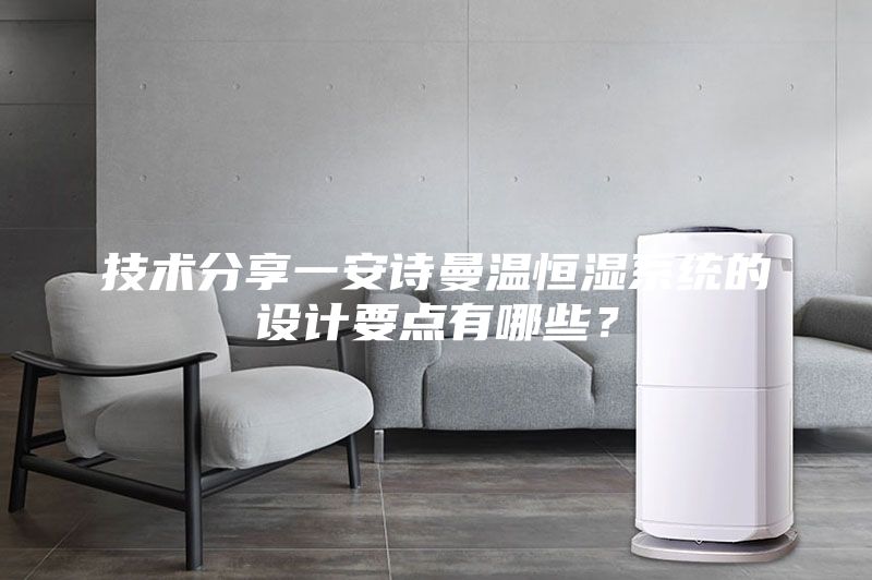 技术分享一安诗曼温恒湿系统的设计要点有哪些？