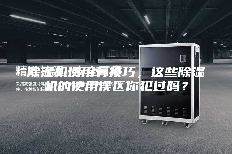 除湿机使用有技巧，这些除湿机的使用误区你犯过吗？