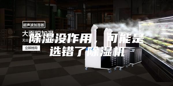 除湿没作用，可能是选错了除湿机