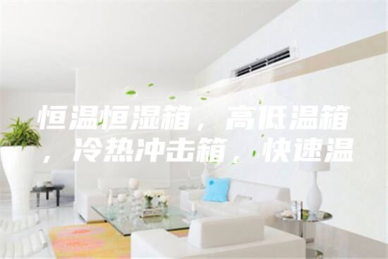 恒温恒湿箱，高低温箱，冷热冲击箱，快速温