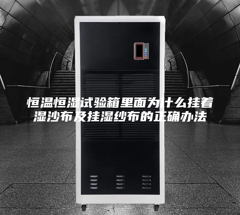 恒温恒湿试验箱里面为什么挂着湿沙布及挂湿纱布的正确办法