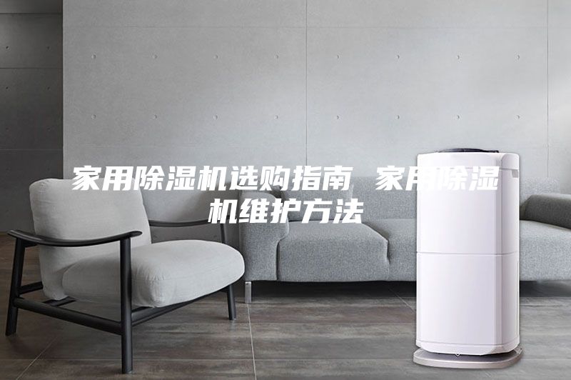 家用除湿机选购指南 家用除湿机维护方法