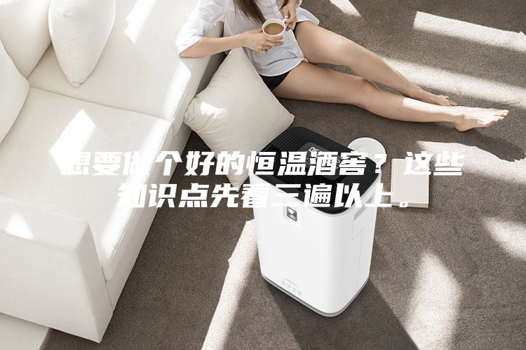 想要做个好的恒温酒窖？这些知识点先看三遍以上。