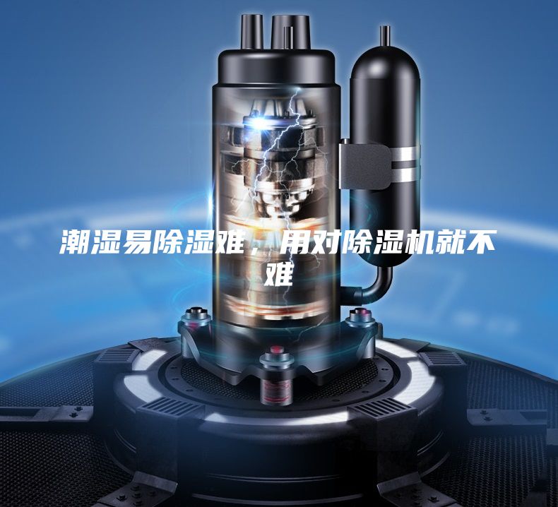 潮湿易除湿难，用对除湿机就不难
