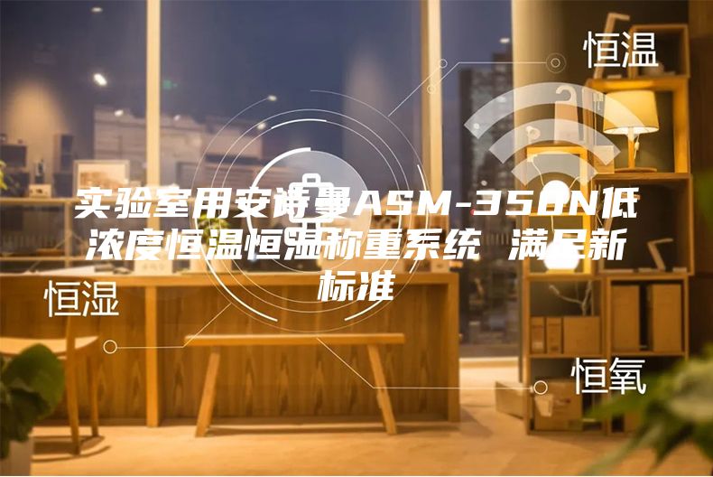 实验室用安诗曼ASM-350N低浓度恒温恒湿称重系统 满足新标准