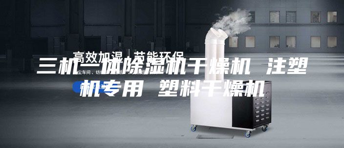 三机一体除湿机干燥机 注塑机专用 塑料干燥机