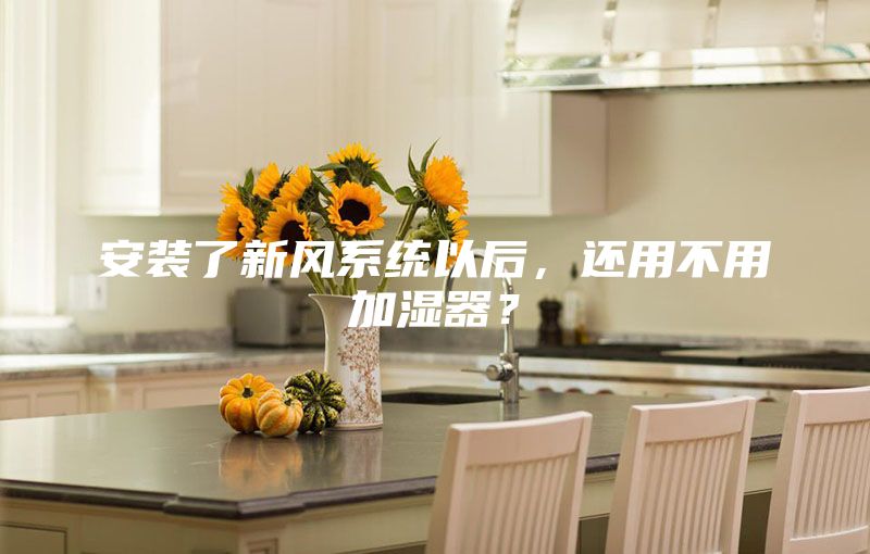 安装了新风系统以后，还用不用加湿器？