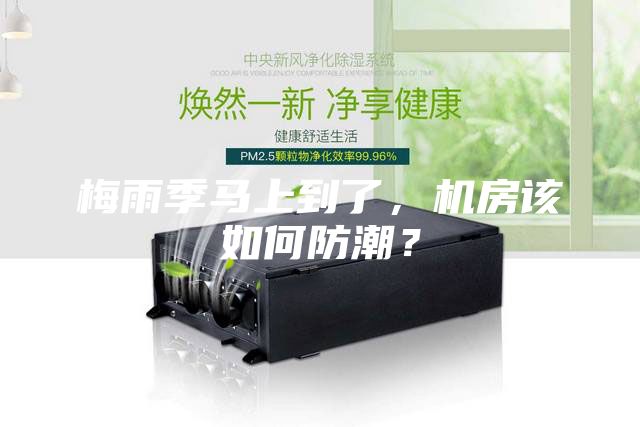 梅雨季马上到了，机房该如何防潮？