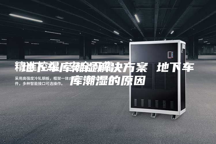 地下车库潮湿解决方案 地下车库潮湿的原因