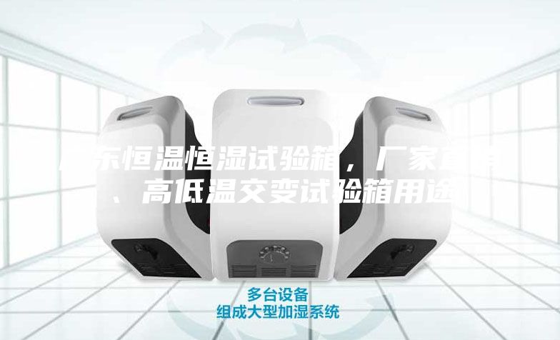 广东恒温恒湿试验箱，厂家直销、高低温交变试验箱用途