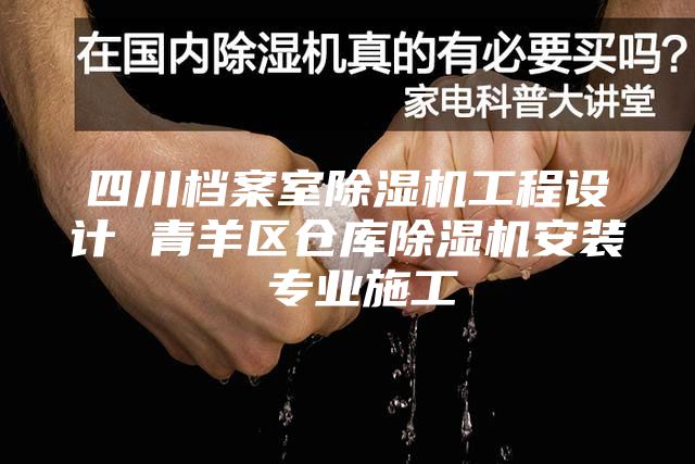 四川档案室除湿机工程设计 青羊区仓库除湿机安装 专业施工