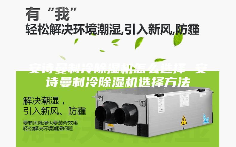 安诗曼制冷除湿机怎么选择 安诗曼制冷除湿机选择方法