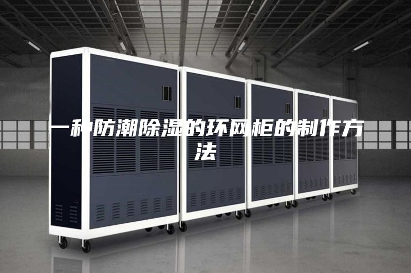 一种防潮除湿的环网柜的制作方法