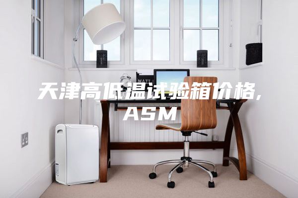 天津高低温试验箱价格,ASM
