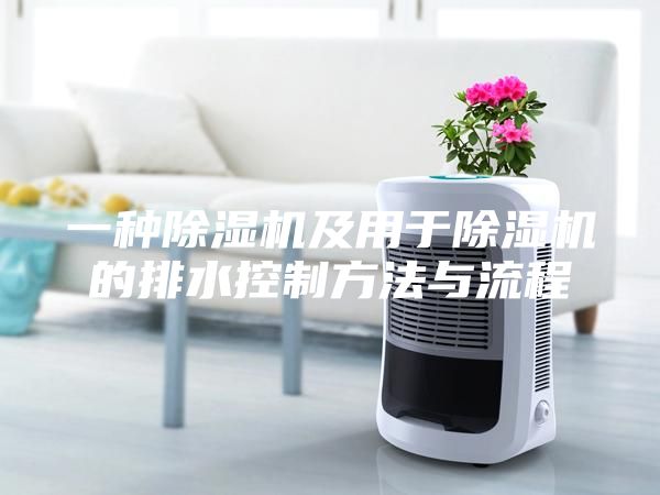 一种除湿机及用于除湿机的排水控制方法与流程