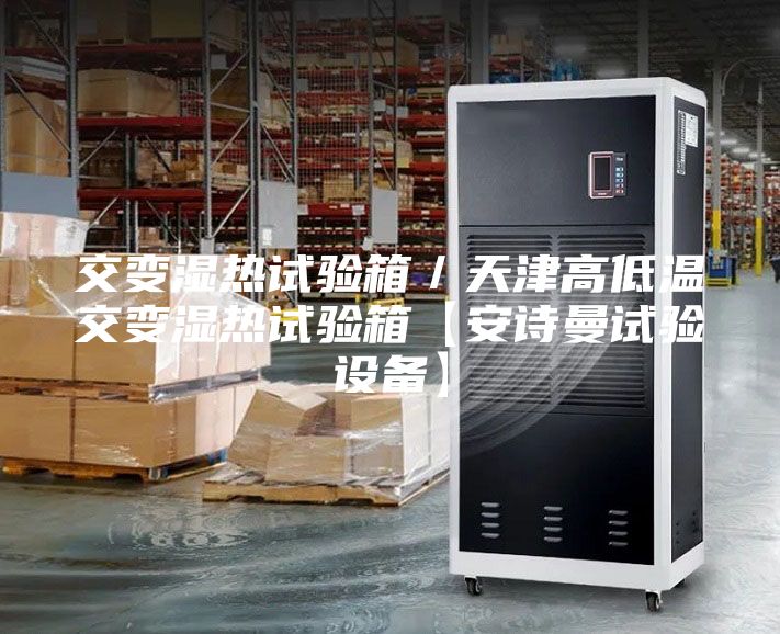 交变湿热试验箱／天津高低温交变湿热试验箱【安诗曼试验设备】