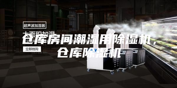 仓库房间潮湿用除湿机，仓库除湿机