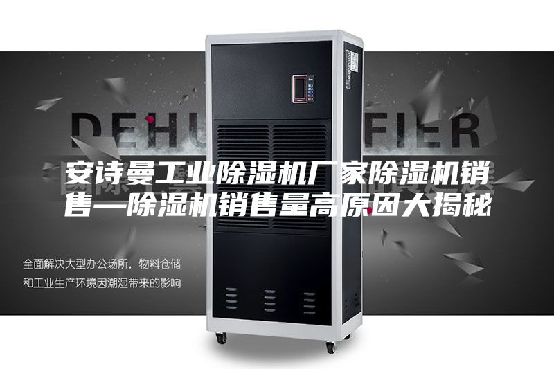 安诗曼工业除湿机厂家除湿机销售—除湿机销售量高原因大揭秘