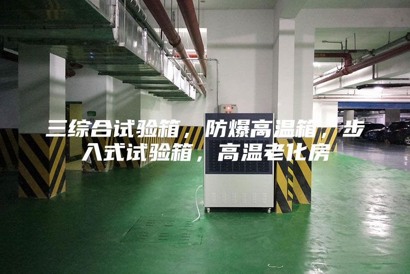 三综合试验箱，防爆高温箱，步入式试验箱，高温老化房