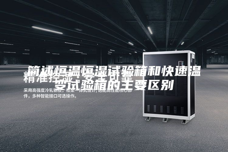 简述恒温恒湿试验箱和快速温变试验箱的主要区别
