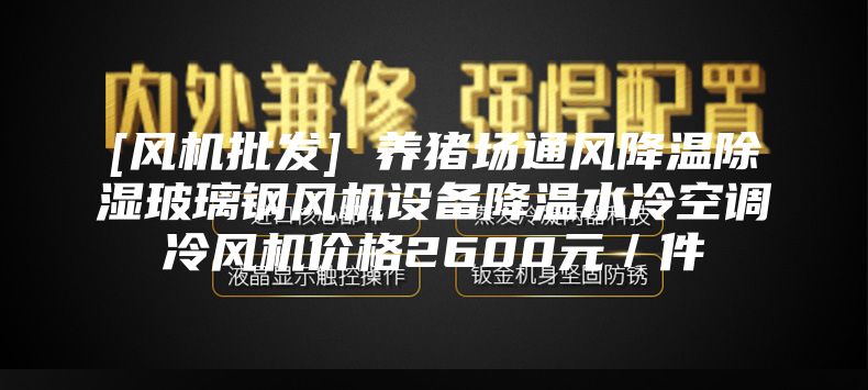 [风机批发] 养猪场通风降温除湿玻璃钢风机设备降温水冷空调冷风机价格2600元／件