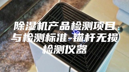 除湿机产品检测项目与检测标准-锚杆无损检测仪器