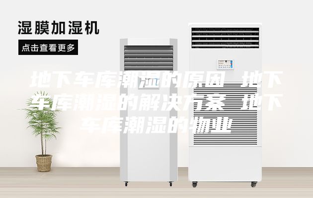 地下车库潮湿的原因 地下车库潮湿的解决方案 地下车库潮湿的物业