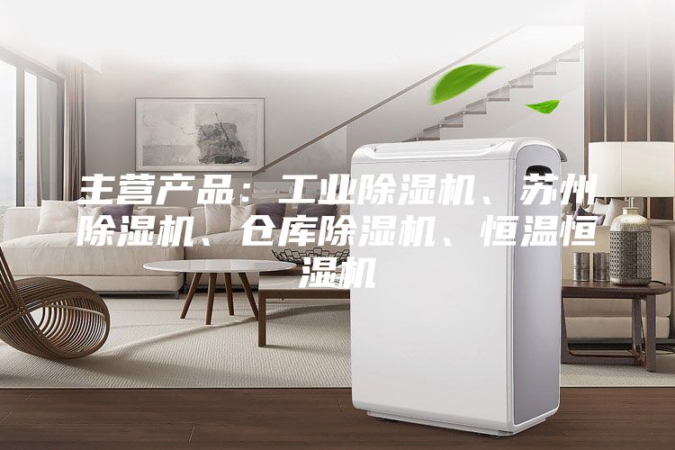 主营产品：工业除湿机、苏州除湿机、仓库除湿机、恒温恒湿机