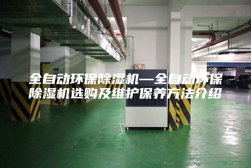 全自动环保除湿机—全自动环保除湿机选购及维护保养方法介绍