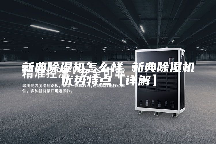 新典除湿机怎么样 新典除湿机优势特点【详解】