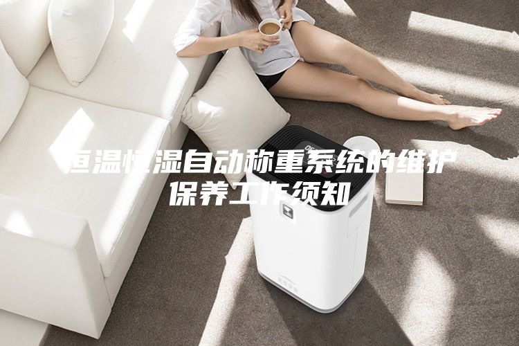 恒温恒湿自动称重系统的维护保养工作须知