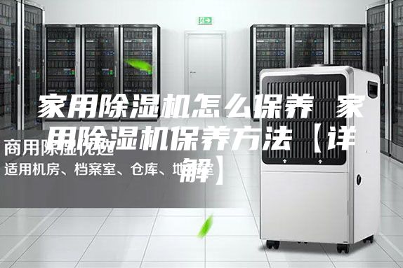 家用除湿机怎么保养 家用除湿机保养方法【详解】