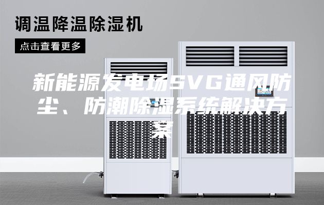 新能源发电场SVG通风防尘、防潮除湿系统解决方案
