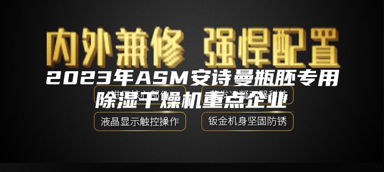 2023年ASM安诗曼瓶胚专用除湿干燥机重点企业