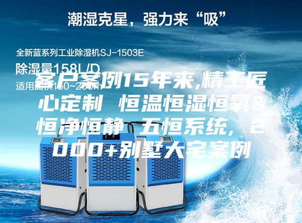 客户案例15年来,精工匠心定制 恒温恒湿恒氧&恒净恒静 五恒系统, 2000+别墅大宅案例
