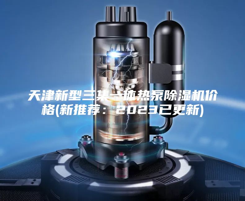 天津新型三集一体热泵除湿机价格(新推荐：2023已更新)
