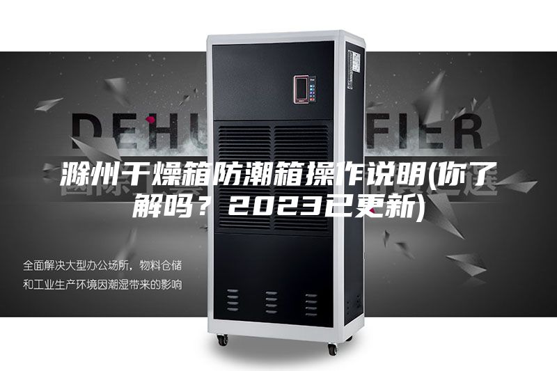 滁州干燥箱防潮箱操作说明(你了解吗？2023已更新)