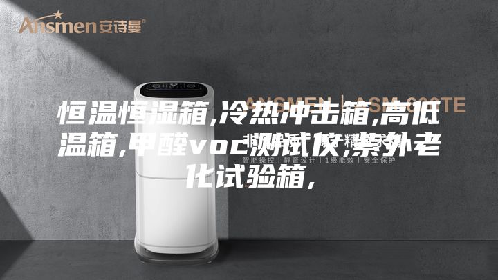恒温恒湿箱,冷热冲击箱,高低温箱,甲醛voc测试仪,紫外老化试验箱,