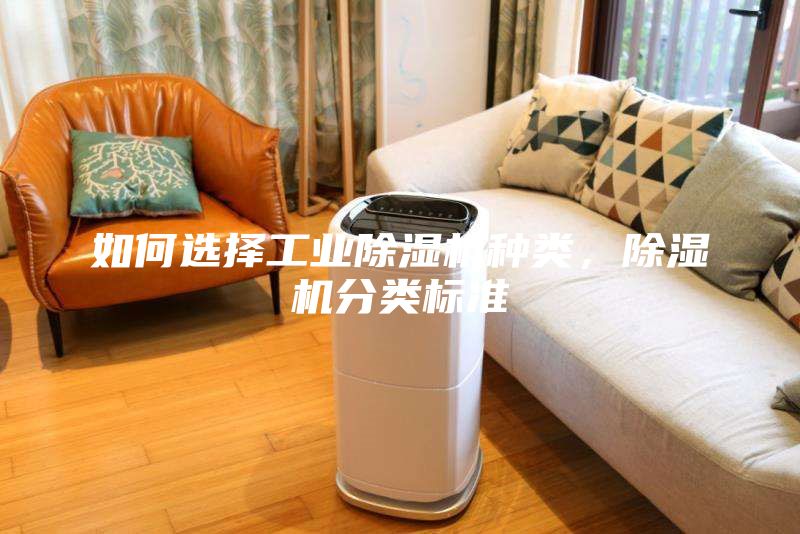 如何选择工业除湿机种类，除湿机分类标准