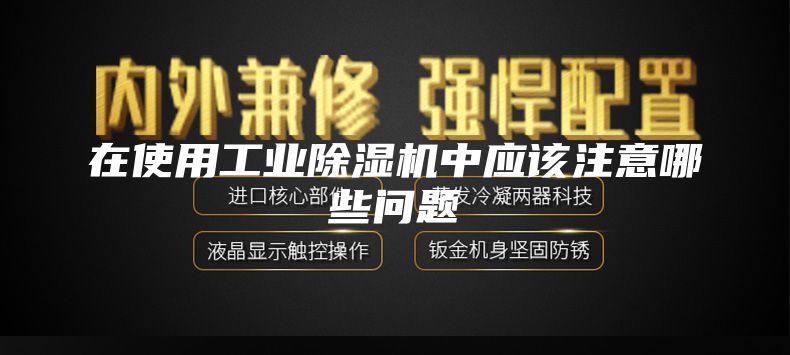 在使用工业除湿机中应该注意哪些问题
