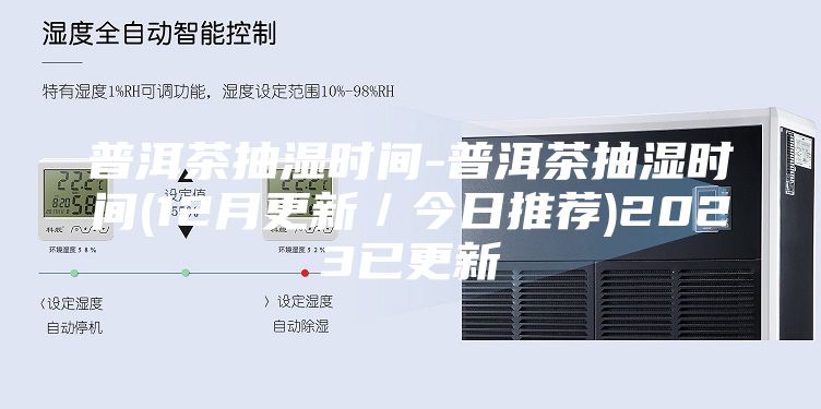 普洱茶抽湿时间-普洱茶抽湿时间(12月更新／今日推荐)2023已更新