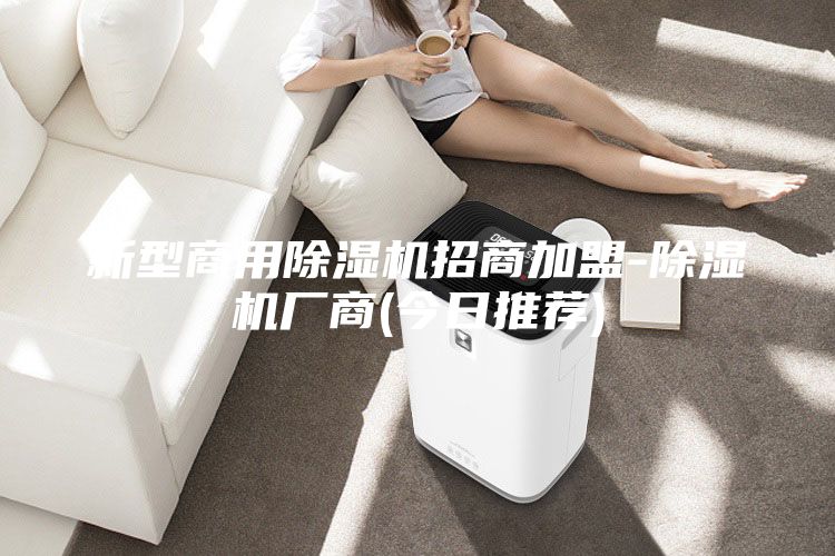 新型商用除湿机招商加盟-除湿机厂商(今日推荐)