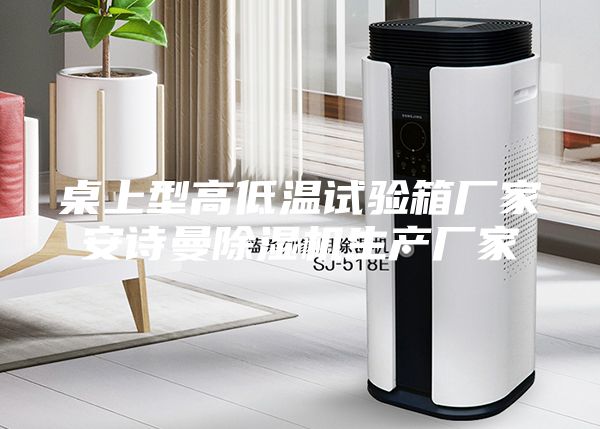 桌上型高低温试验箱厂家安诗曼除湿机生产厂家
