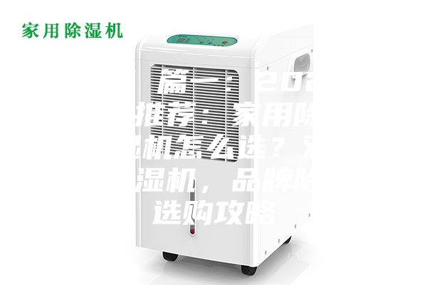 除湿机 篇一：2023年除湿机推荐：家用除湿机／抽湿机怎么选？双十一必入除湿机，品牌除湿器选购攻略