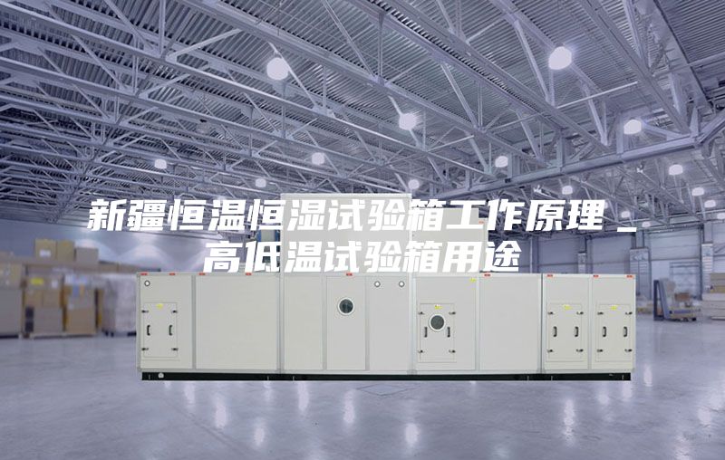 新疆恒温恒湿试验箱工作原理＿高低温试验箱用途