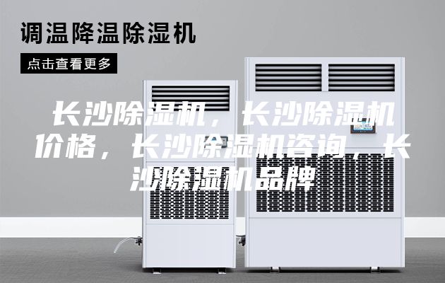 长沙除湿机，长沙除湿机价格，长沙除湿机咨询，长沙除湿机品牌