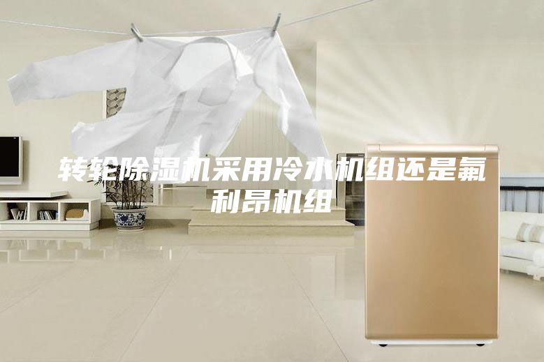 转轮除湿机采用冷水机组还是氟利昂机组
